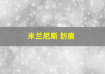 米兰尼斯 划痕